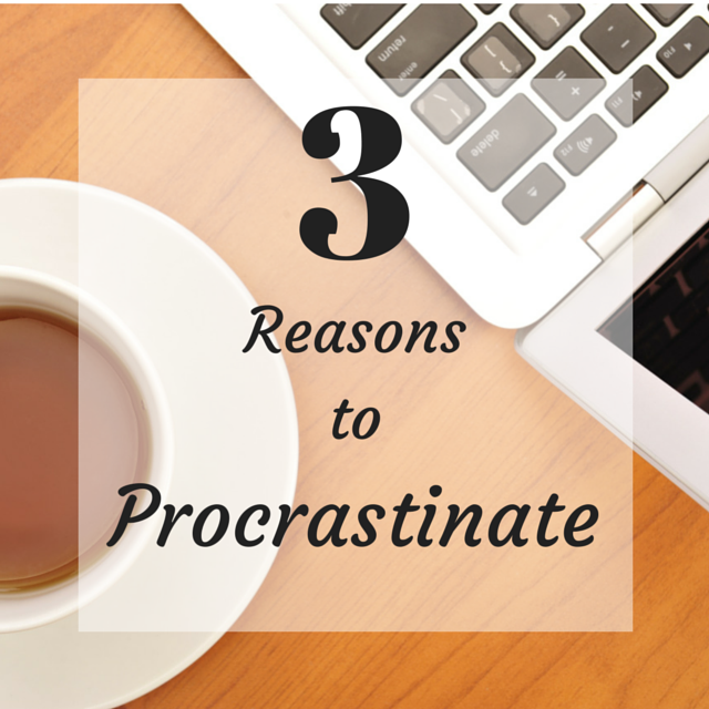 3 Reasons to Procrastinate